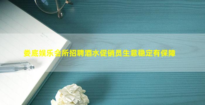 娄底娱乐会所招聘酒水促销员生意稳定有保障